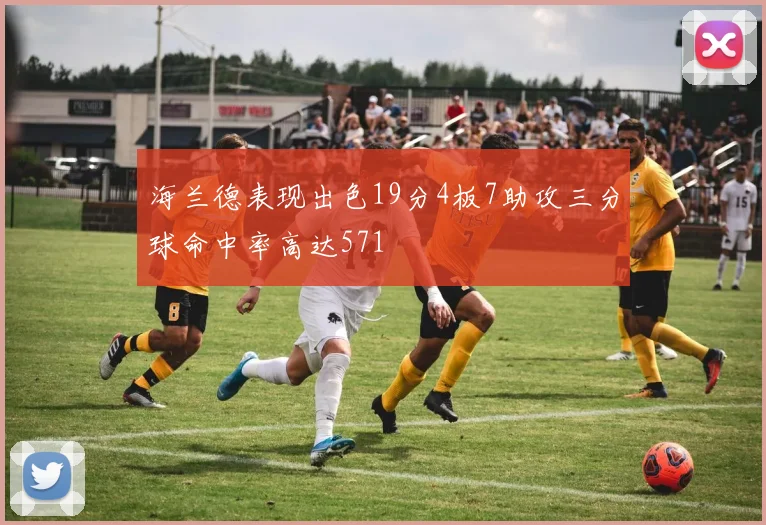 海兰德表现出色19分4板7助攻三分球命中率高达571