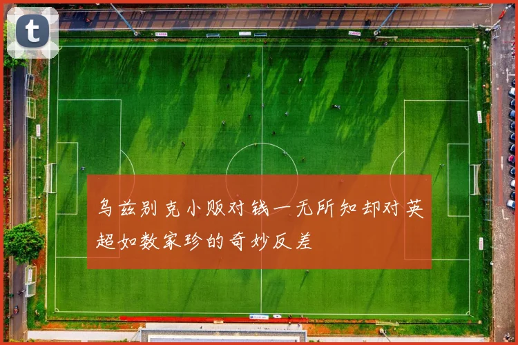 乌兹别克小贩对钱一无所知却对英超如数家珍的奇妙反差
