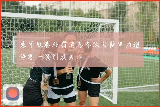 意甲联赛处罚消息齐沃与萨里均遭停赛一场引发关注