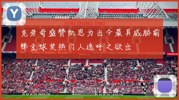 克劳奇盛赞凯恩为当今最具威胁前锋金球奖热门人选呼之欲出